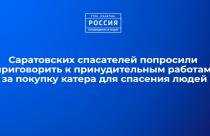 Саратовских спасателей попросили приговорить к принудительным работам за покупку катера для спасения людей