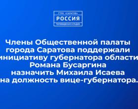 Члены Общественной палаты города Саратова поддержали инициативу губернатора области Романа Бусаргина назначить Михаила Исаева на должность вице-губернатора