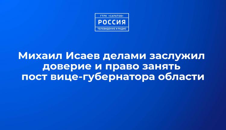 Михаил Исаев делами заслужил доверие и право занять пост вице-губернатора области