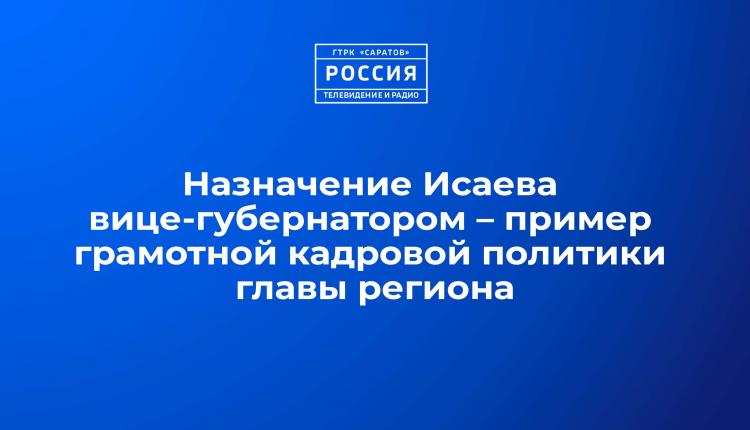 Назначение Исаева вице-губернатором - пример грамотной кадровой политики главы региона