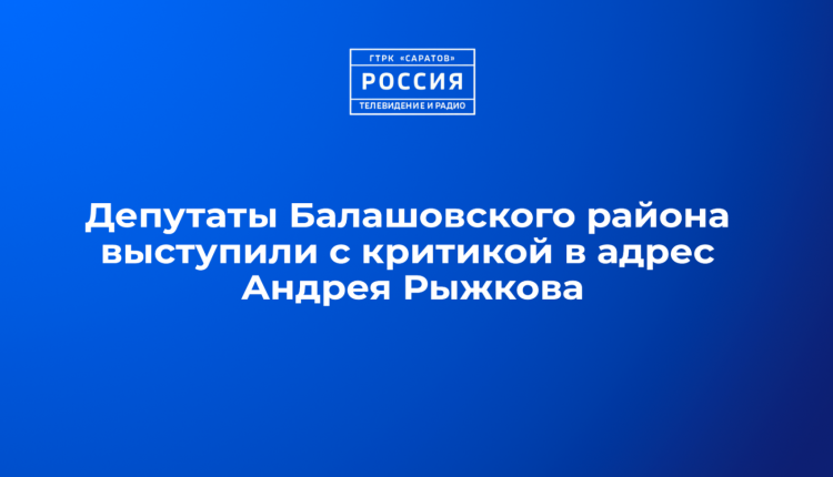 Депутаты Балашовского муниципального района выступили с критикой в адрес Андрея Рыжкова
