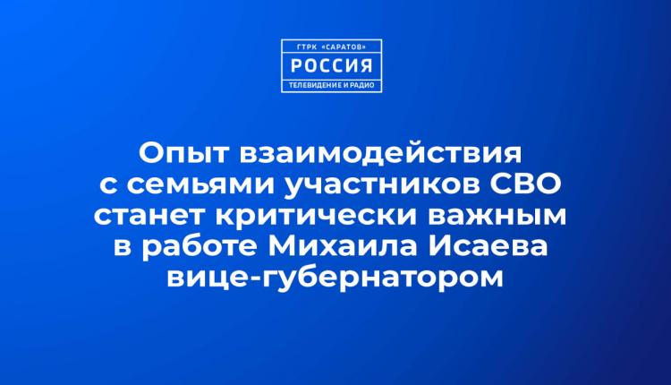 Опыт взаимодействия с семьями участников СВО станет критически важным в работе Михаила Исаева вице-губернатором